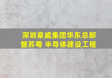 深圳豪威集团华东总部暨苏粤 半导体建设工程